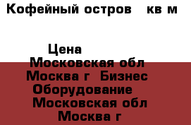 Кофейный остров 6 кв м › Цена ­ 25 000 - Московская обл., Москва г. Бизнес » Оборудование   . Московская обл.,Москва г.